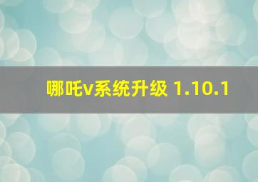 哪吒v系统升级 1.10.1